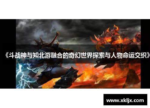《斗战神与知北游融合的奇幻世界探索与人物命运交织》